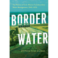 Border Water: The Politics of U.S.-Mexico Transboundary Water Management, 1945-2015 - Paperback