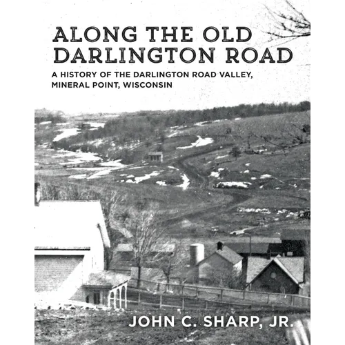 Along the Old Darlington Road: A History of the Darlington Road Valley, Mineral Point, Wisconsin - Paperback