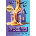 Mortgage 101: The Secret Sauce to Homebuying, Financing & Beyond - Paperback