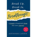 Break Up. Break In. Breakthrough!: A Formula to Dramatically Change Your Career Trajectory - Hardcover