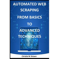 Automated Web Scraping from Basics to Advanced Techniques - Paperback