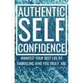 Authentic Self-Confidence: Manifest Your Best Life by Embracing Who You Truly Are - Paperback