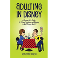 Adulting in Disney: A Grown-Up's Guide to Eating, Drinking, and Playing in Walt Disney World - Paperback