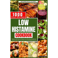 Low Histamine Cookbook: Discover 1000 Days of Delicious Low-Histamine Recipes for a Healthy Diet, Intolerance Relief, and a Nourishing Food List. - Paperback