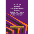 The Life and Times of Col. Daniel Boone, Hunter, Soldier, and Pioneer: With Sketches of Simon Kenton, Lewis Wetzel, and Other Leaders in the Settlemen - Paperback