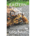 Eastern Box Turtle: The Ultimate Guide To Caring, Housing, Feeding, Diet, Nutrition, Health, Breeding And Raising A Loving Eastern Box Turtle - Paperback