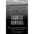 Haunted Montana: Ghosts and Strange Phenomena of the Treasure State - Paperback