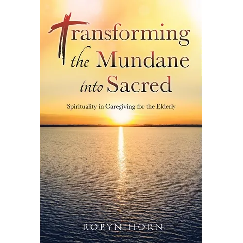 Transforming the Mundane into Sacred: Spirituality in Caregiving for the Elderly - Paperback