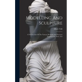 Modelling And Sculpture: A Full Account Of The Various Methods And Processes Employed In These Arts - Hardcover
