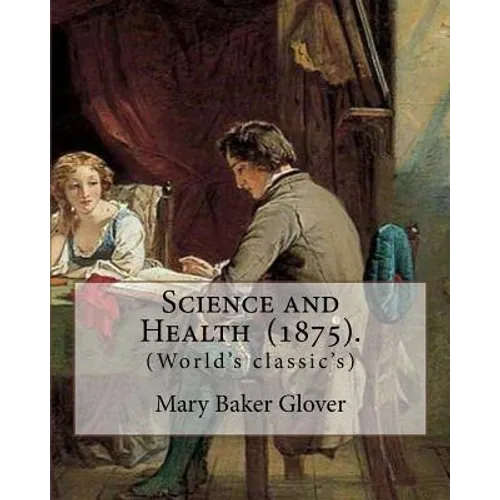 Science and Health (1875). By: Mary Baker Glover: (World's classic's), Mary Baker Eddy (July 16, 1821 - December 3, 1910) established the Church of C - Paperback