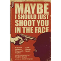 Maybe I Should Just Shoot You In The Face - Paperback