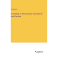 Proceedings of the Tax-Payers' Convention of South Carolina - Hardcover