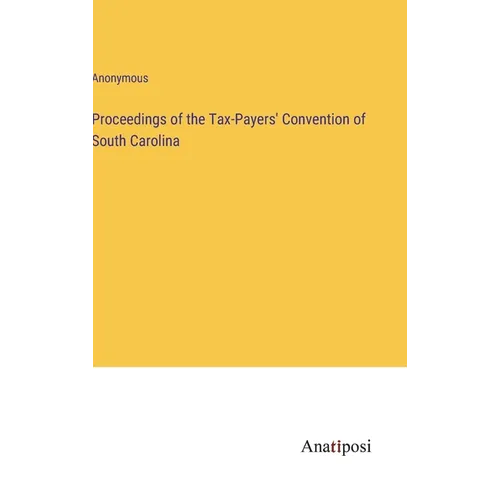 Proceedings of the Tax-Payers' Convention of South Carolina - Hardcover
