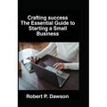 Crafting success: The Essential Guide to Starting a Small Business - Paperback