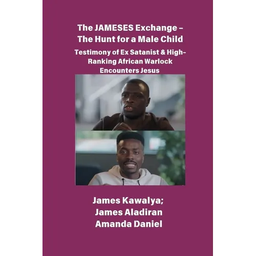 The JAMESES Exchange - The Hunt for a Male Child Testimony of Ex Satanist & High-Ranking African Warlock Encounters Jesus: The James Kawalya Interview - Paperback
