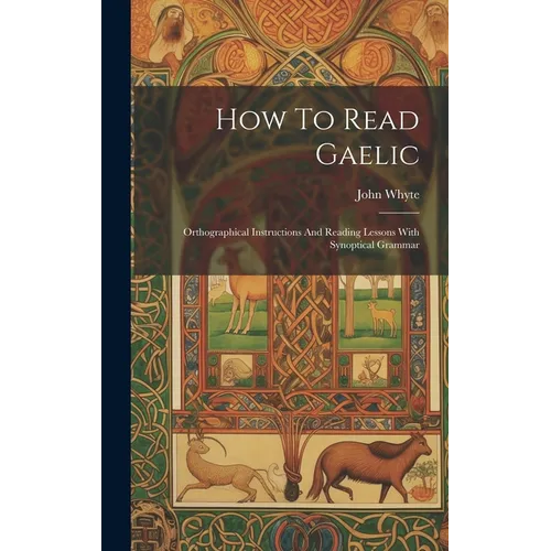How To Read Gaelic: Orthographical Instructions And Reading Lessons With Synoptical Grammar - Hardcover