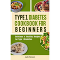 Type 1 Diabetes Cookbook for Beginners: Delicious & Healthy Recipes for Type 1 Diabetics - Paperback