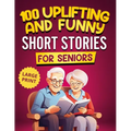 100 Uplifting and Funny Short Stories for Seniors: Large Print, Easy-to-Read Tales That Bring Laughter, Memories, and Mental Stimulation - Paperback