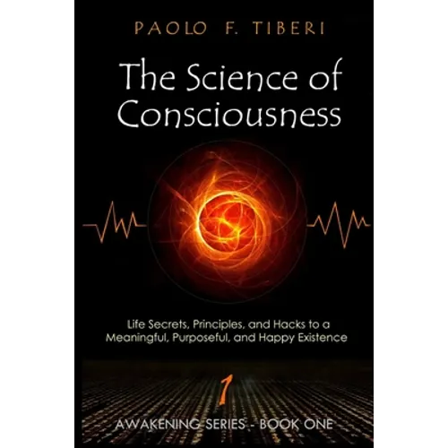 The Science of Consciousness: Life Secrets, Principles, and Hacks to a Meaningful, Purposeful, and Happy Existence - Paperback