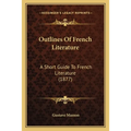 Outlines Of French Literature: A Short Guide To French Literature (1877) - Paperback