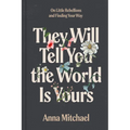 They Will Tell You the World Is Yours: On Little Rebellions and Finding Your Way - Hardcover