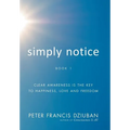 Simply Notice: Clear Awareness is the Key to Happiness, Love and Freedom - Hardcover