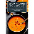 Soup Recipes Cookbook: Heavenly Tasty Soup Recipes With Simple Instructions (A Collection of Delicious Soup Recipes) - Paperback
