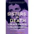 Sisters in Death: The Black Dahlia, the Prairie Heiress, and Their Hunter - Hardcover
