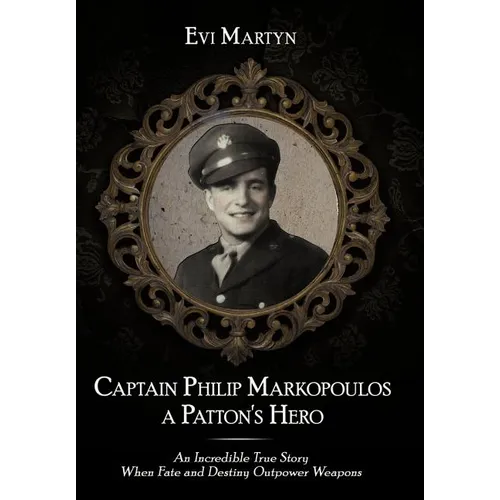Captain Philip Markopoulos a Patton's Hero: An Incredible True Story When Fate and Destiny Outpower Weapons - Hardcover