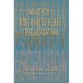 What You Don't Have to Believe to Be a Christian - Paperback