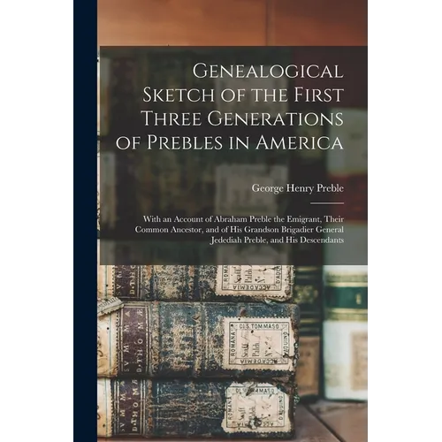 Genealogical Sketch of the First Three Generations of Prebles in America: With an Account of Abraham Preble the Emigrant, Their Common Ancestor, and o - Paperback