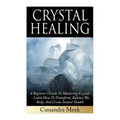 Crystal Healing: A Beginner's Guide To Mastering Crystals: Learn How To Transform, Balance The Body, And Create Instant Health - Paperback