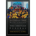 Accompany Them with Singing--The Christian Funeral - Paperback
