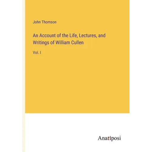 An Account of the Life, Lectures, and Writings of William Cullen: Vol. I - Paperback