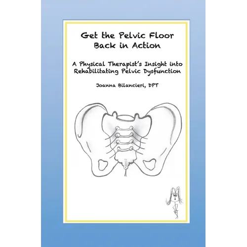 Get the Pelvic Floor Back in Action: A Physical Therapist's Insight into Rehabilitating Pelvic Dysfunction - Paperback