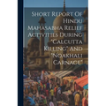 Short Report Of Hindu Mahasabha Relief Activities During "calcutta Killing" And "noakhali Carnage" - Paperback