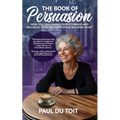 The Book of Persuasion: How You Can Change People's Minds and Influence Their Decisions While Building Trust - Paperback
