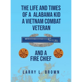 The Life and Times of an Alabama Kid: A Vietnam Combat Veteran and A Fire Chief - Hardcover