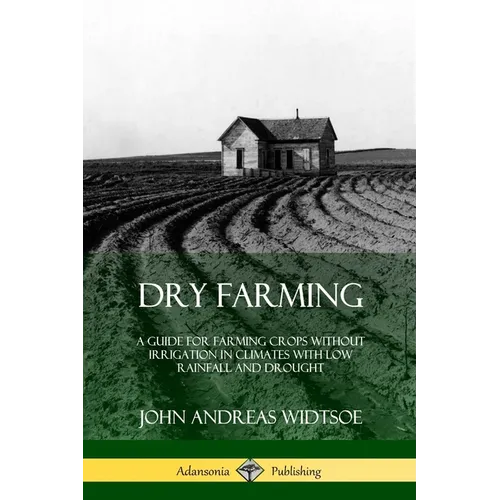 Dry Farming: A Guide for Farming Crops Without Irrigation in Climates with Low Rainfall and Drought - Paperback