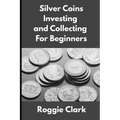 Silver Coins Investing and Collecting For Beginners: Guide and Logbook Tracker For Silver Metal Coin Investments and Collections - Paperback