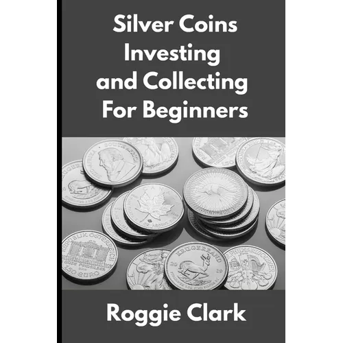 Silver Coins Investing and Collecting For Beginners: Guide and Logbook Tracker For Silver Metal Coin Investments and Collections - Paperback