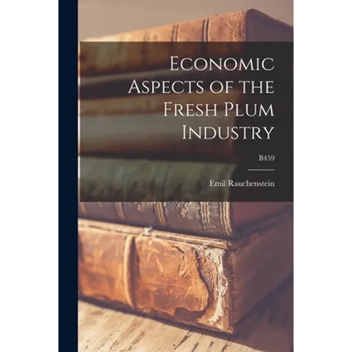 Economic Aspects of the Fresh Plum Industry; B459 - Paperback