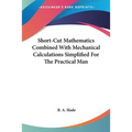 Short-Cut Mathematics Combined With Mechanical Calculations Simplified For The Practical Man - Paperback