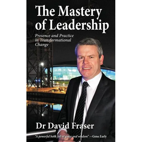 The Mastery of Leadership: Presence and Practice in Transformational Change - Paperback