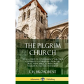 The Pilgrim Church: An Account of Continuance Through Centuries of Christian Churches Practising Biblical Principles Taught in the New Testament (Hard - Hardcover