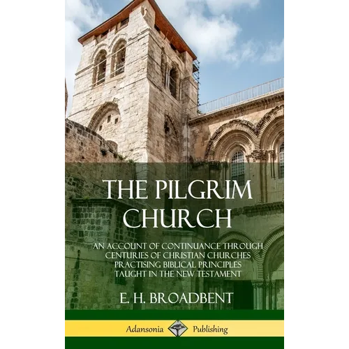 The Pilgrim Church: An Account of Continuance Through Centuries of Christian Churches Practising Biblical Principles Taught in the New Testament (Hard - Hardcover
