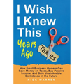 I Wish I Knew This Years Ago: How Small Business Owners Can Save Money on Taxes, Buy Passive Income, and Gain Unshakeable Confidence in the Future - Hardcover