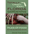 Totally Crazy Easy Florida Gardening: The Secret to Growing Piles of Food in the Sunshine State - Paperback
