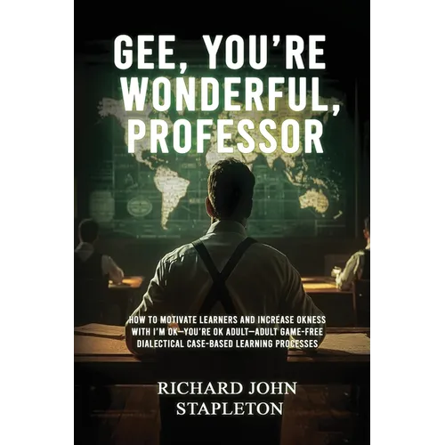 Gee, You're Wonderful, Professor: How to Motivate Learners and Increase Okness with I'm Ok-You're Ok Adult- Adult Game-Free Dialectical Case-Based Lea - Paperback