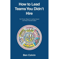 How to Lead Teams You Didn't Hire: Six Proven Steps for Lasting Impact and Team Transformation - Paperback